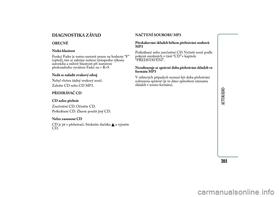 Lancia Ypsilon 2014 Návod k použití a údržbě (in Czech) DIAGNOSTIKA ZÁVADOBECNĚ
Nízká hlasitost
Funkci Fader je nutno nastavit pouze na hodnoty “F ”
(vpřed), tím se zabrání snížení výstupního výkonu
autorádia a nulové hlasitosti při na Lancia Ypsilon 2014 Návod k použití a údržbě (in Czech) DIAGNOSTIKA ZÁVADOBECNĚ
Nízká hlasitost
Funkci Fader je nutno nastavit pouze na hodnoty “F ”
(vpřed), tím se zabrání snížení výstupního výkonu
autorádia a nulové hlasitosti při na