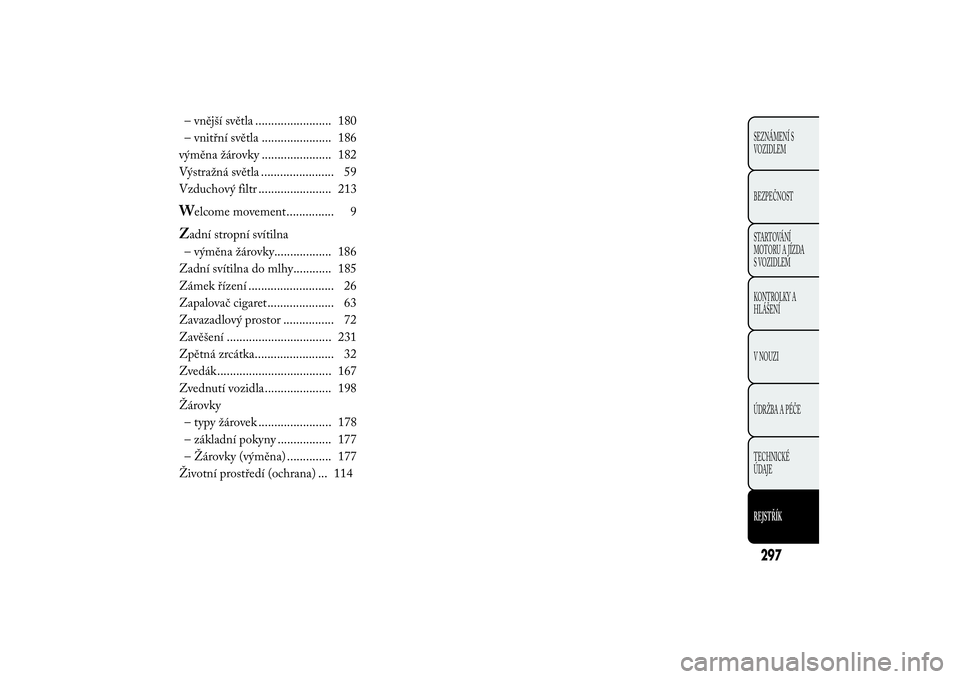 Lancia Ypsilon 2014  Návod k použití a údržbě (in Czech) – vnější světla ........................ 180
– vnitřní světla ...................... 186
výměna žárovky ...................... 182
Výstražná světla ....................... 59
Vzduch