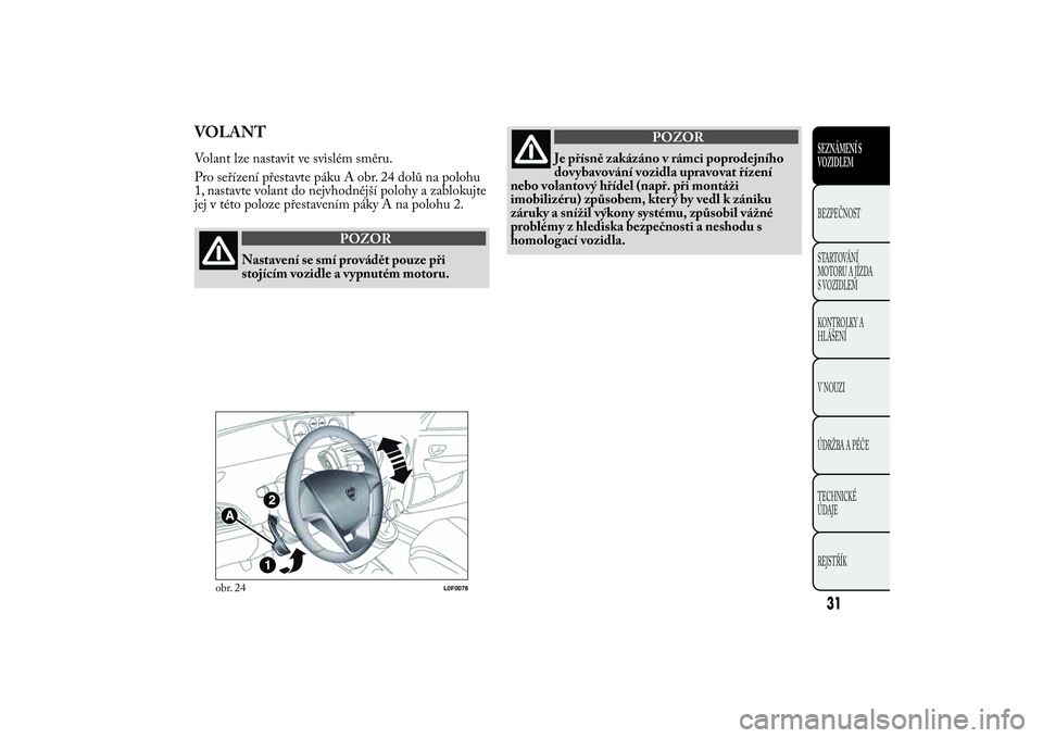 Lancia Ypsilon 2014  Návod k použití a údržbě (in Czech) VOLANTVolant lze nastavit ve svislém směru.
Pro seřízení přestavte páku A obr. 24 dolů na polohu
1, nastavte volant do nejvhodnější polohy a zablokujte
jej v této poloze přestavením pák