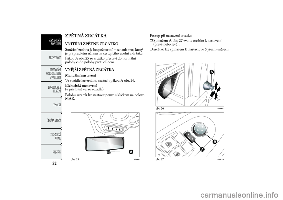 Lancia Ypsilon 2014  Návod k použití a údržbě (in Czech) ZPĚTNÁ ZRCÁTKAVNITŘNÍ ZPĚTNÉ ZRCÁTKO
Součástí zrcátka je bezpečnostní mechanismus, který
je při prudkém nárazu na cestujícího uvolní z držáku.
Pákou A obr. 25 se zrcátko přes