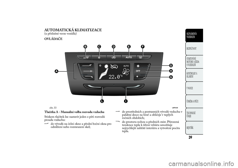 Lancia Ypsilon 2014 Návod k použití a údržbě (in Czech) AUTOMATICKÁ KLIMATIZACE(u příslušné verze vozidla)
OVLÁDAČE
Tlačítka A - Manuální volba rozvodu vzduchu
Stiskem tlačítek lze nastavit jeden z pěti rozvodů
proudu vzduchu:
do vývodů na Lancia Ypsilon 2014 Návod k použití a údržbě (in Czech) AUTOMATICKÁ KLIMATIZACE(u příslušné verze vozidla)
OVLÁDAČE
Tlačítka A - Manuální volba rozvodu vzduchu
Stiskem tlačítek lze nastavit jeden z pěti rozvodů
proudu vzduchu:
do vývodů na