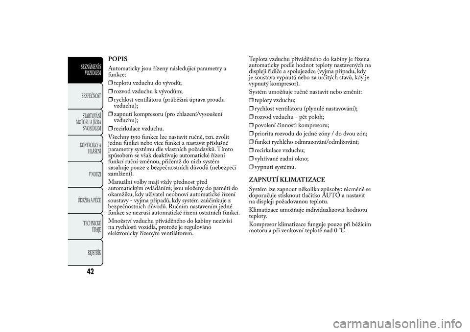 Lancia Ypsilon 2014  Návod k použití a údržbě (in Czech) POPIS
Automaticky jsou řízeny následující parametry a
funkce:
❒teplotu vzduchu do vývodů;
❒rozvod vzduchu k vývodům;
❒rychlost ventilátoru (průběžná úprava proudu
vzduchu);
❒zap