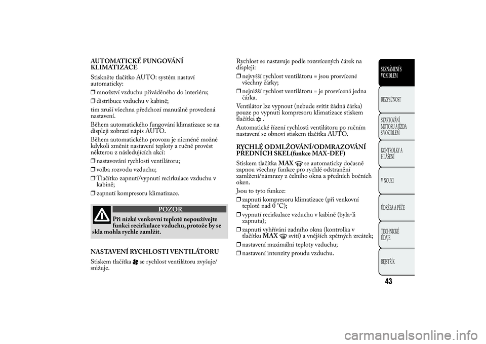 Lancia Ypsilon 2014 Návod k použití a údržbě (in Czech) AUTOMATICKÉ FUNGOVÁNÍ
KLIMATIZACE
Stiskněte tlačítko AUTO: systém nastaví
automaticky:
❒množství vzduchu přiváděného do interiéru;
❒distribuce vzduchu v kabině;
tím zruší všech Lancia Ypsilon 2014 Návod k použití a údržbě (in Czech) AUTOMATICKÉ FUNGOVÁNÍ
KLIMATIZACE
Stiskněte tlačítko AUTO: systém nastaví
automaticky:
❒množství vzduchu přiváděného do interiéru;
❒distribuce vzduchu v kabině;
tím zruší všech