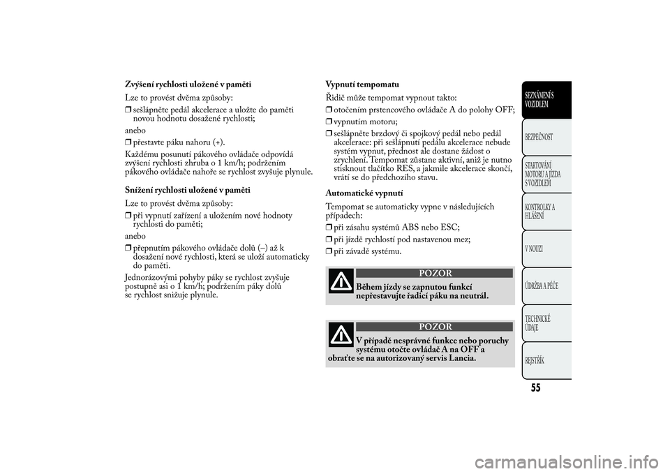 Lancia Ypsilon 2014  Návod k použití a údržbě (in Czech) Zvýšení rychlosti uložené v paměti
Lze to provést dvěma způsoby:
❒sešlápněte pedál akcelerace a uložte do paměti
novou hodnotu dosažené rychlosti;
anebo
❒přestavte páku nahoru (