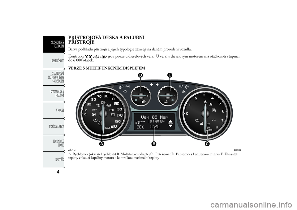 Lancia Ypsilon 2014  Návod k použití a údržbě (in Czech) PŘÍSTROJOVÁ DESKA A PALUBNÍ
PŘÍSTROJEBarva podkladu přístrojů a jejich typologie závisejí na daném provedení vozidla.
Kontrolky
,
a
jsou pouze u dieselových verzí. U verzí s dieselový