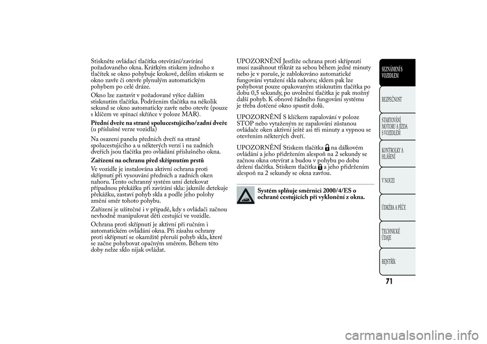 Lancia Ypsilon 2014 Návod k použití a údržbě (in Czech) Stiskněte ovládací tlačítka otevírání/zavírání
požadovaného okna. Krátkým stiskem jednoho z
tlačítek se okno pohybuje krokově, delším stiskem se
okno zavře či otevře plynulým a Lancia Ypsilon 2014 Návod k použití a údržbě (in Czech) Stiskněte ovládací tlačítka otevírání/zavírání
požadovaného okna. Krátkým stiskem jednoho z
tlačítek se okno pohybuje krokově, delším stiskem se
okno zavře či otevře plynulým a