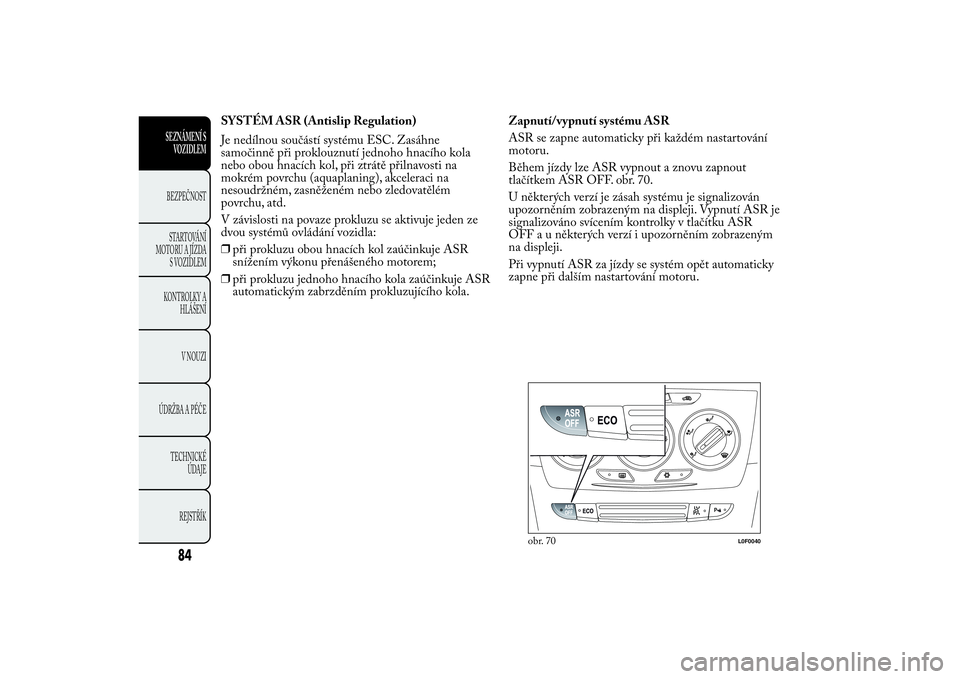 Lancia Ypsilon 2014 Návod k použití a údržbě (in Czech) SYSTÉM ASR (Antislip Regulation)
Je nedílnou součástí systému ESC. Zasáhne
samočinně při proklouznutí jednoho hnacího kola
nebo obou hnacích kol, při ztrátě přilnavosti na
mokrém pov Lancia Ypsilon 2014 Návod k použití a údržbě (in Czech) SYSTÉM ASR (Antislip Regulation)
Je nedílnou součástí systému ESC. Zasáhne
samočinně při proklouznutí jednoho hnacího kola
nebo obou hnacích kol, při ztrátě přilnavosti na
mokrém pov