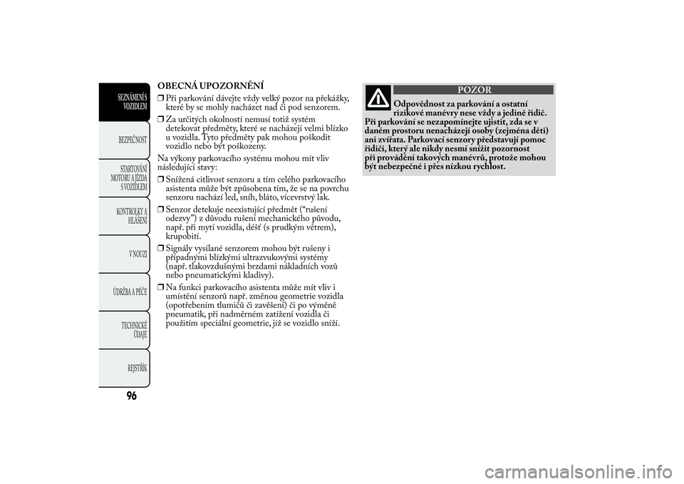 Lancia Ypsilon 2013  Návod k použití a údržbě (in Czech) OBECNÁ UPOZORNĚNÍ
❒Při parkování dávejte vždy velký pozor na překážky,
které by se mohly nacházet nad či pod senzorem.
❒Za určitých okolností nemusí totiž systém
detekovat př
