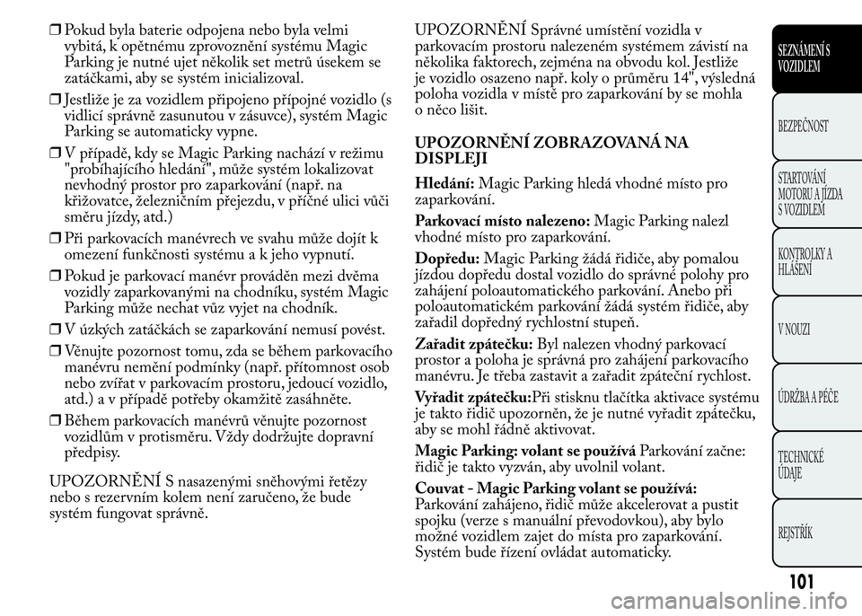 Lancia Ypsilon 2015  Návod k použití a údržbě (in Czech) ❒Pokud byla baterie odpojena nebo byla velmi
vybitá, k opětnému zprovoznění systému Magic
Parking je nutné ujet několik set metrů úsekem se
zatáčkami, aby se systém inicializoval.
❒Je