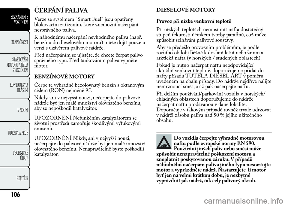 Lancia Ypsilon 2015  Návod k použití a údržbě (in Czech) ČERPÁNÍ PALIVA
Verze se systémem "Smart Fuel" jsou opatřeny
blokovacím zařízením, které znemožní načerpání
nesprávného paliva.
K náhodnému načerpání nevhodného paliva (n