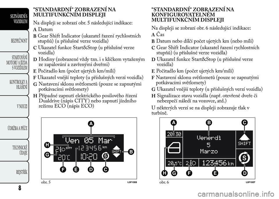 Lancia Ypsilon 2015  Návod k použití a údržbě (in Czech) "STANDARDNÍ" ZOBRAZENÍ NA
MULTIFUNKČNÍM DISPLEJI
Na displeji se zobrazí obr. 5 následující indikace:
ADatum
BGear Shift Indicator (ukazatel řazení rychlostních
stupňů) (u příslu