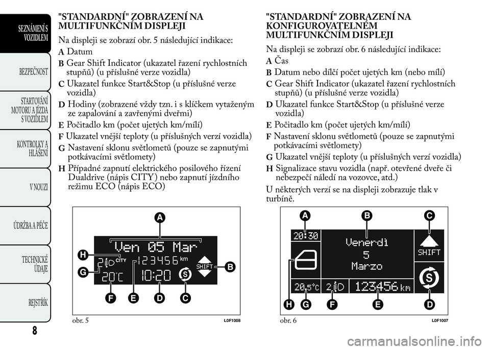 Lancia Ypsilon 2015 Návod k použití a údržbě (in Czech) "STANDARDNÍ" ZOBRAZENÍ NA
MULTIFUNKČNÍM DISPLEJI
Na displeji se zobrazí obr. 5 následující indikace:
ADatum
BGear Shift Indicator (ukazatel řazení rychlostních
stupňů) (u příslu Lancia Ypsilon 2015 Návod k použití a údržbě (in Czech) "STANDARDNÍ" ZOBRAZENÍ NA
MULTIFUNKČNÍM DISPLEJI
Na displeji se zobrazí obr. 5 následující indikace:
ADatum
BGear Shift Indicator (ukazatel řazení rychlostních
stupňů) (u příslu