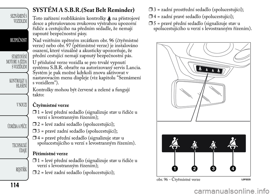 Lancia Ypsilon 2015  Návod k použití a údržbě (in Czech) SYSTÉM A S.B.R.(Seat Belt Reminder)
Toto zařízení rozblikáním kontrolkyna přístrojové
desce a přerušovanou zvukovou výstrahou upozorní
řidiče a cestujícího na předním sedadle, že n