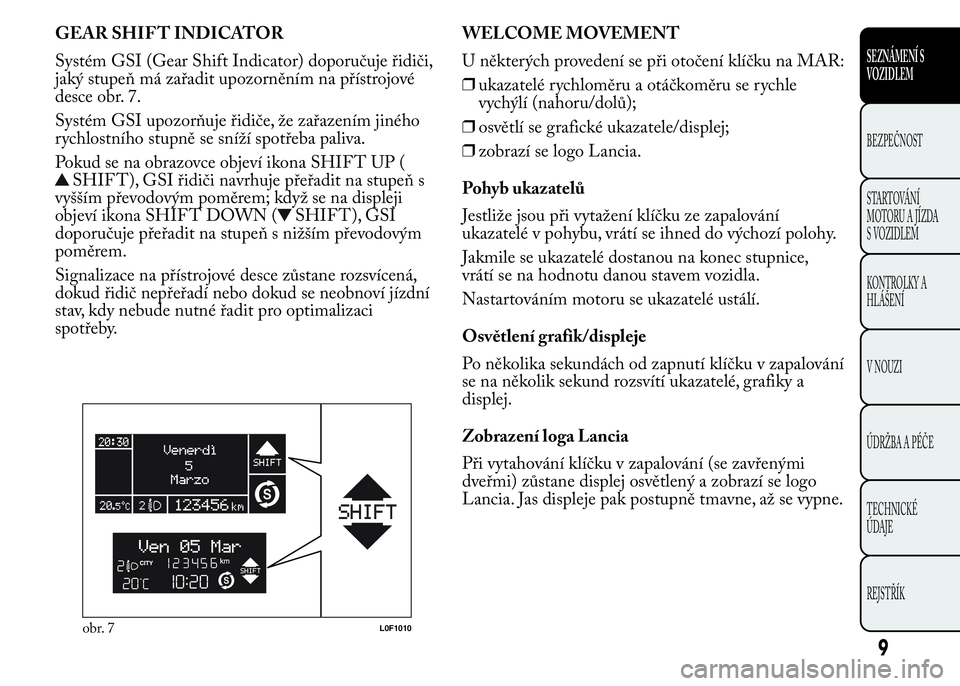 Lancia Ypsilon 2015 Návod k použití a údržbě (in Czech) GEAR SHIF T INDICATOR
Systém GSI (Gear Shift Indicator) doporučuje řidiči,
jaký stupeň má zařadit upozorněním na přístrojové
desce obr. 7.
Systém GSI upozorňuje řidiče, že zařazení Lancia Ypsilon 2015 Návod k použití a údržbě (in Czech) GEAR SHIF T INDICATOR
Systém GSI (Gear Shift Indicator) doporučuje řidiči,
jaký stupeň má zařadit upozorněním na přístrojové
desce obr. 7.
Systém GSI upozorňuje řidiče, že zařazení