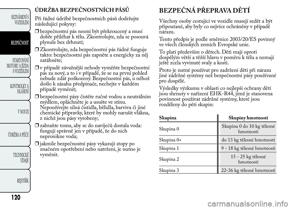 Lancia Ypsilon 2015 Návod k použití a údržbě (in Czech) ÚDRŽBA BEZPEČNOSTNÍCH PÁSŮ
Při řádné údržbě bezpečnostních pásů dodržujte
následující pokyny:
❒bezpečnostní pás nesmí být překroucený a musí
dobře přiléhat k tělu. Z Lancia Ypsilon 2015 Návod k použití a údržbě (in Czech) ÚDRŽBA BEZPEČNOSTNÍCH PÁSŮ
Při řádné údržbě bezpečnostních pásů dodržujte
následující pokyny:
❒bezpečnostní pás nesmí být překroucený a musí
dobře přiléhat k tělu. Z