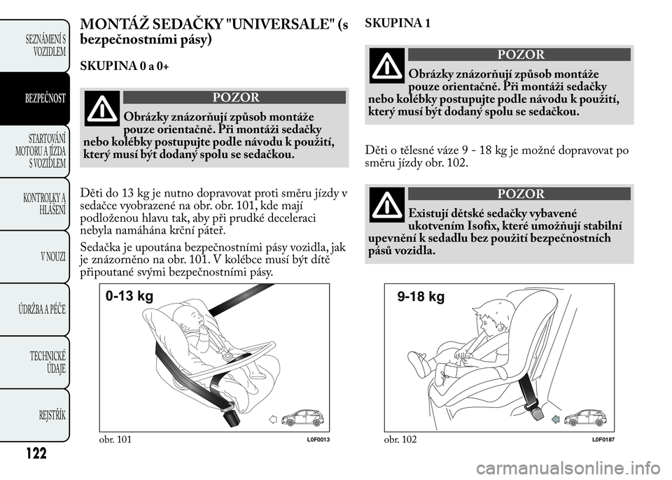 Lancia Ypsilon 2015 Návod k použití a údržbě (in Czech) MONTÁŽ SEDAČKY "UNIVERSALE" (s
bezpečnostními pásy)
SKUPINA0a0+
POZOR
Obrázky znázorňují způsob montáže
pouze orientačně. Při montáži sedačky
nebo kolébky postupujte podle Lancia Ypsilon 2015 Návod k použití a údržbě (in Czech) MONTÁŽ SEDAČKY "UNIVERSALE" (s
bezpečnostními pásy)
SKUPINA0a0+
POZOR
Obrázky znázorňují způsob montáže
pouze orientačně. Při montáži sedačky
nebo kolébky postupujte podle