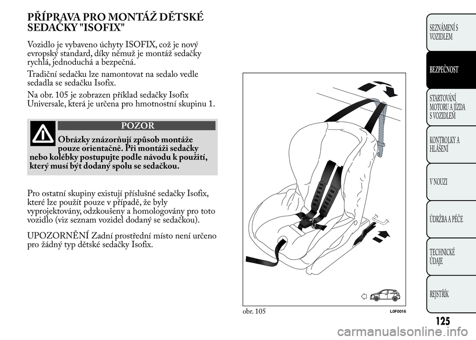Lancia Ypsilon 2015 Návod k použití a údržbě (in Czech) PŘÍPRAVA PRO MONTÁŽ DĚTSKÉ
SEDAČKY "ISOFIX"
Vozidlo je vybaveno úchyty ISOFIX, což je nový
evropský standard, díky němuž je montáž sedačky
rychlá, jednoduchá a bezpečná.
T Lancia Ypsilon 2015 Návod k použití a údržbě (in Czech) PŘÍPRAVA PRO MONTÁŽ DĚTSKÉ
SEDAČKY "ISOFIX"
Vozidlo je vybaveno úchyty ISOFIX, což je nový
evropský standard, díky němuž je montáž sedačky
rychlá, jednoduchá a bezpečná.
T