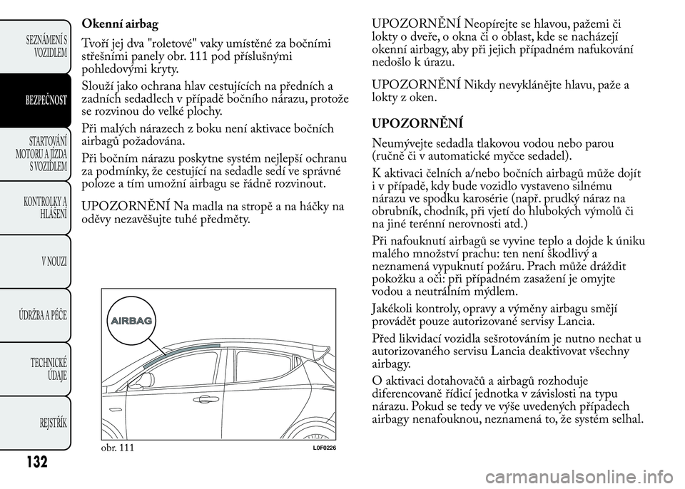 Lancia Ypsilon 2015 Návod k použití a údržbě (in Czech) Okenní airbag
Tvoří jej dva "roletové" vaky umístěné za bočními
střešními panely obr. 111 pod příslušnými
pohledovými kryty.
Slouží jako ochrana hlav cestujících na předn Lancia Ypsilon 2015 Návod k použití a údržbě (in Czech) Okenní airbag
Tvoří jej dva "roletové" vaky umístěné za bočními
střešními panely obr. 111 pod příslušnými
pohledovými kryty.
Slouží jako ochrana hlav cestujících na předn