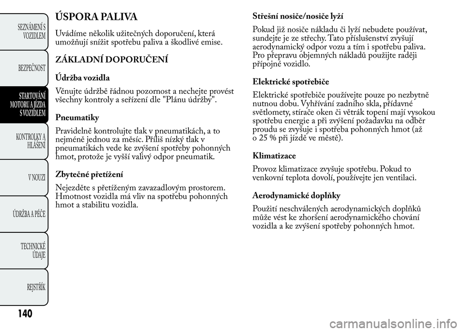 Lancia Ypsilon 2015 Návod k použití a údržbě (in Czech) ÚSPORA PALIVA
Uvádíme několik užitečných doporučení, která
umožňují snížit spotřebu paliva a škodlivé emise.
ZÁKLADNÍ DOPORUČENÍ
Údržba vozidla
Věnujte údržbě řádnou pozo Lancia Ypsilon 2015 Návod k použití a údržbě (in Czech) ÚSPORA PALIVA
Uvádíme několik užitečných doporučení, která
umožňují snížit spotřebu paliva a škodlivé emise.
ZÁKLADNÍ DOPORUČENÍ
Údržba vozidla
Věnujte údržbě řádnou pozo