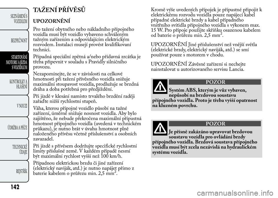 Lancia Ypsilon 2015 Návod k použití a údržbě (in Czech) TAŽENÍ PŘÍVĚSŮ
UPOZORNĚNÍ
Pro tažení obytného nebo nákladního přípojného
vozidla musí být vozidlo vybaveno schváleným
tažným zařízením a odpovídajícím elektrickým
rozvodem Lancia Ypsilon 2015 Návod k použití a údržbě (in Czech) TAŽENÍ PŘÍVĚSŮ
UPOZORNĚNÍ
Pro tažení obytného nebo nákladního přípojného
vozidla musí být vozidlo vybaveno schváleným
tažným zařízením a odpovídajícím elektrickým
rozvodem