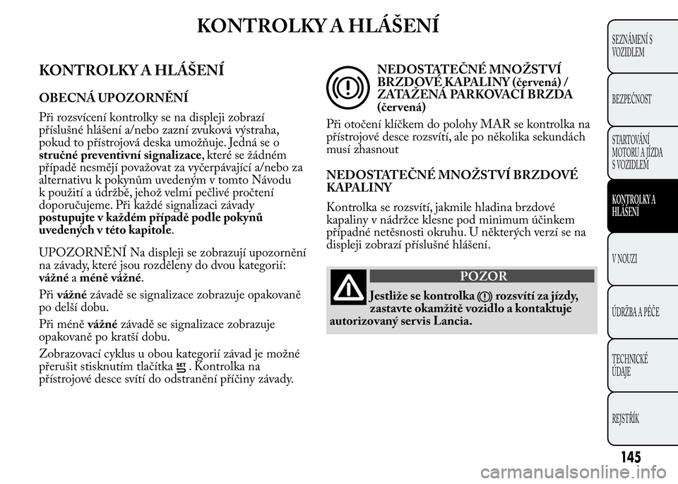 Lancia Ypsilon 2015 Návod k použití a údržbě (in Czech) KONTROLKY A HLÁŠENÍ
KONTROLKY A HLÁŠENÍ
OBECNÁ UPOZORNĚNÍ
Při rozsvícení kontrolky se na displeji zobrazí
příslušné hlášení a/nebo zazní zvuková výstraha,
pokud to přístrojov Lancia Ypsilon 2015 Návod k použití a údržbě (in Czech) KONTROLKY A HLÁŠENÍ
KONTROLKY A HLÁŠENÍ
OBECNÁ UPOZORNĚNÍ
Při rozsvícení kontrolky se na displeji zobrazí
příslušné hlášení a/nebo zazní zvuková výstraha,
pokud to přístrojov