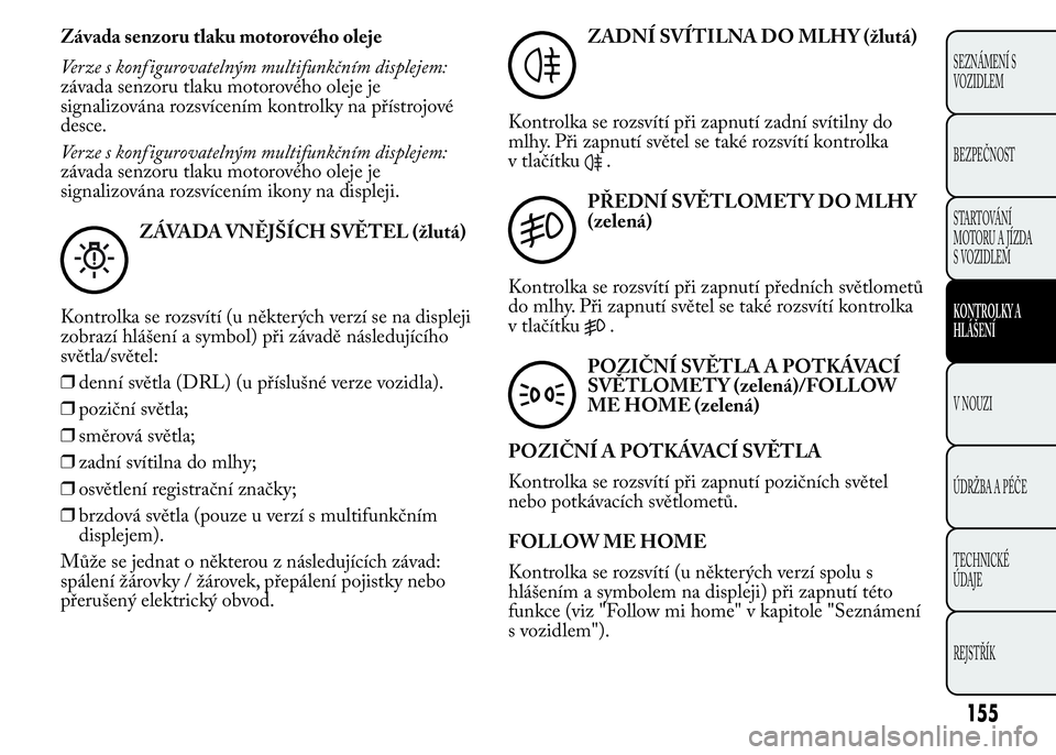 Lancia Ypsilon 2015 Návod k použití a údržbě (in Czech) Závada senzoru tlaku motorového oleje
Verze s konf igurovatelným multifunkčním displejem:
závada senzoru tlaku motorového oleje je
signalizována rozsvícením kontrolky na přístrojové
desce Lancia Ypsilon 2015 Návod k použití a údržbě (in Czech) Závada senzoru tlaku motorového oleje
Verze s konf igurovatelným multifunkčním displejem:
závada senzoru tlaku motorového oleje je
signalizována rozsvícením kontrolky na přístrojové
desce