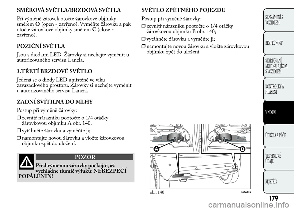 Lancia Ypsilon 2015 Návod k použití a údržbě (in Czech) SMĚROVÁ SVĚTLA/BRZDOVÁ SVĚTLA
Při výměně žárovek otočte žárovkové objímky
směremO(open - zavřeno). Vyměňte žárovku a pak
otočte žárovkové objímky směremC(close -
zavřeno). Lancia Ypsilon 2015 Návod k použití a údržbě (in Czech) SMĚROVÁ SVĚTLA/BRZDOVÁ SVĚTLA
Při výměně žárovek otočte žárovkové objímky
směremO(open - zavřeno). Vyměňte žárovku a pak
otočte žárovkové objímky směremC(close -
zavřeno).
