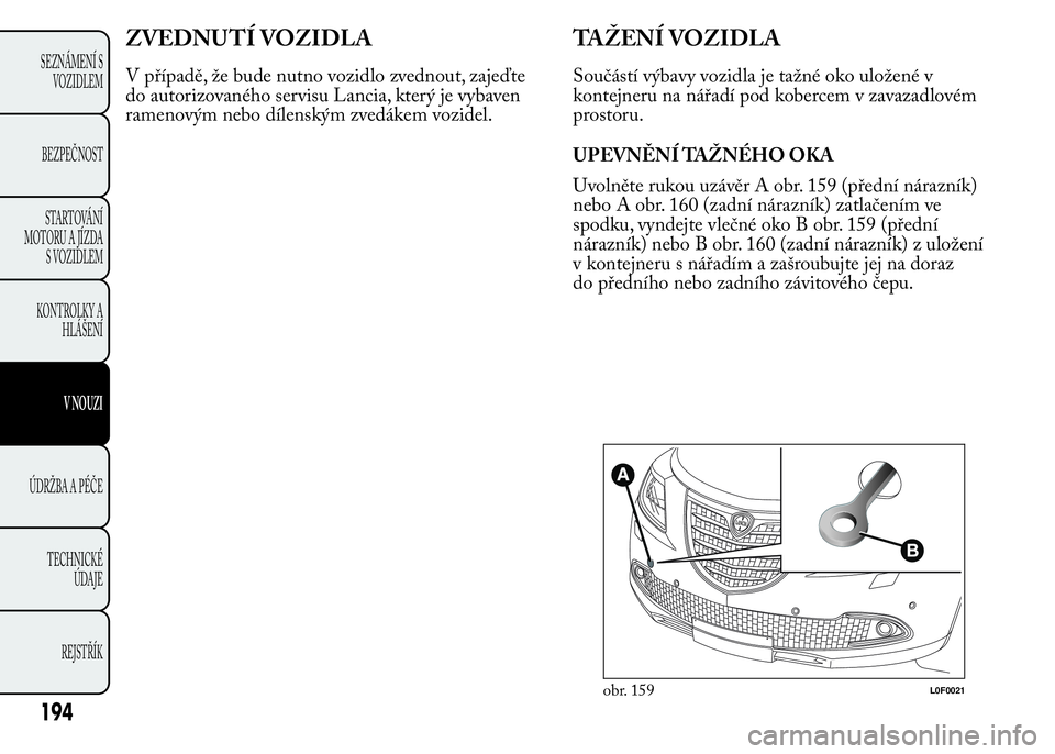 Lancia Ypsilon 2015 Návod k použití a údržbě (in Czech) ZVEDNUTÍ VOZIDLA
V případě, že bude nutno vozidlo zvednout, zajeďte
do autorizovaného servisu Lancia, který je vybaven
ramenovým nebo dílenským zvedákem vozidel.
TAŽENÍ VOZIDLA
Součást Lancia Ypsilon 2015 Návod k použití a údržbě (in Czech) ZVEDNUTÍ VOZIDLA
V případě, že bude nutno vozidlo zvednout, zajeďte
do autorizovaného servisu Lancia, který je vybaven
ramenovým nebo dílenským zvedákem vozidel.
TAŽENÍ VOZIDLA
Součást