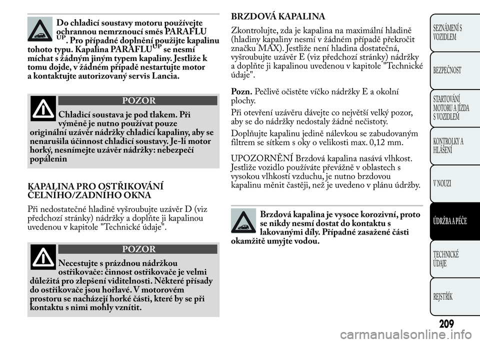 Lancia Ypsilon 2015  Návod k použití a údržbě (in Czech) Do chladicí soustavy motoru používejte
ochrannou nemrznoucí směs PARAFLU
UP. Pro případné doplnění použijte kapalinu
tohoto typu. Kapalina PARAFLUUPse nesmí
míchat s žádným jiným type