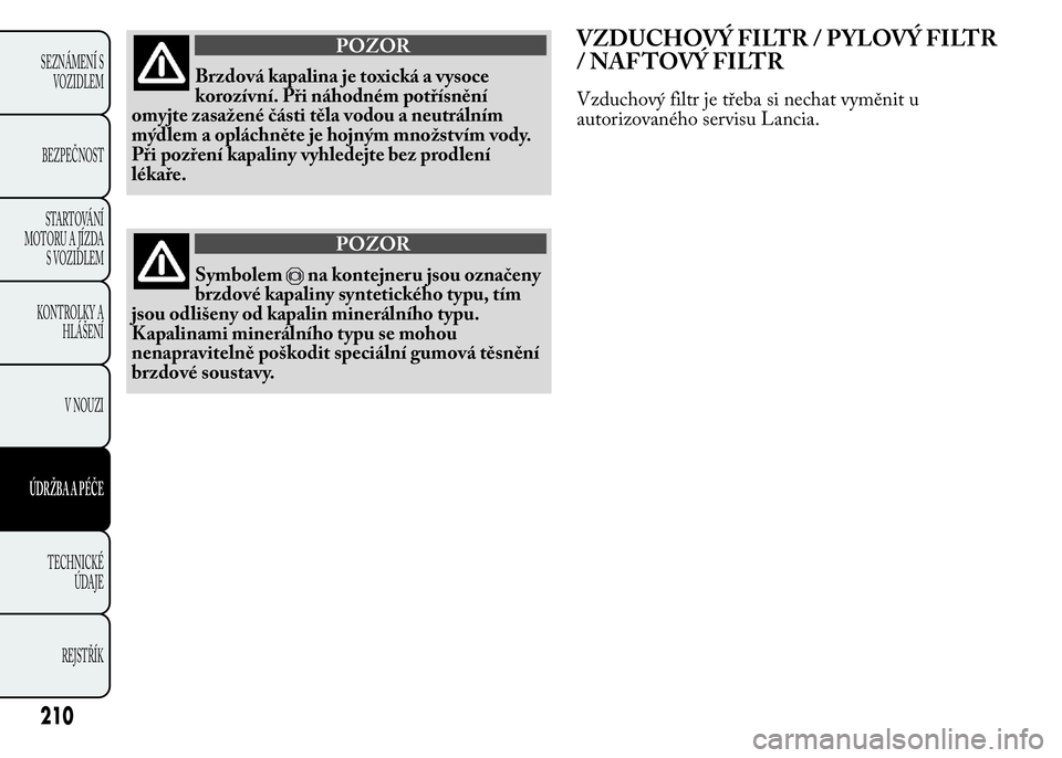 Lancia Ypsilon 2015  Návod k použití a údržbě (in Czech) POZOR
Brzdová kapalina je toxická a vysoce
korozívní. Při náhodném potřísnění
omyjte zasažené části těla vodou a neutrálním
mýdlem a opláchněte je hojným množstvím vody.
Při p