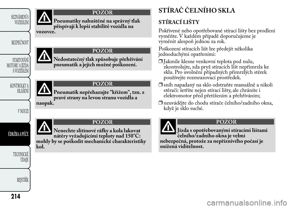 Lancia Ypsilon 2015  Návod k použití a údržbě (in Czech) POZOR
Pneumatiky nahuštěné na správný tlak
přispívají k lepší stabilitě vozidla na
vozovce.
POZOR
Nedostatečný tlak způsobuje přehřívání
pneumatik a jejich možné poškození.
POZO