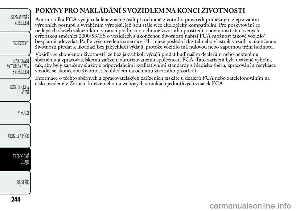 Lancia Ypsilon 2015 Návod k použití a údržbě (in Czech) POKYNY PRO NAKLÁDÁNÍ S VOZIDLEM NA KONCI ŽIVOTNOSTI
244
SEZNÁMENÍ S
VOZIDLEM
BEZPEČNOST
STARTOVÁNÍ
MOTORU A JÍZDA
S VOZIDLEM
KONTROLKY A
HLÁŠENÍ
V NOUZI
ÚDRŽBA A PÉČE
TECHNICKÉ
ÚDAJ Lancia Ypsilon 2015 Návod k použití a údržbě (in Czech) POKYNY PRO NAKLÁDÁNÍ S VOZIDLEM NA KONCI ŽIVOTNOSTI
244
SEZNÁMENÍ S
VOZIDLEM
BEZPEČNOST
STARTOVÁNÍ
MOTORU A JÍZDA
S VOZIDLEM
KONTROLKY A
HLÁŠENÍ
V NOUZI
ÚDRŽBA A PÉČE
TECHNICKÉ
ÚDAJ