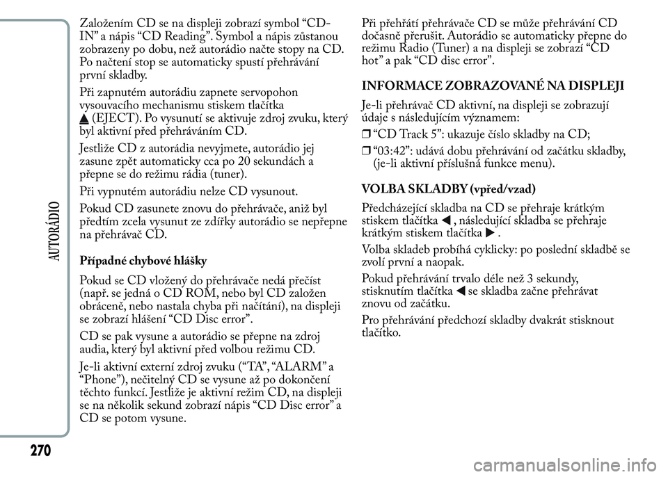 Lancia Ypsilon 2015 Návod k použití a údržbě (in Czech) Založením CD se na displeji zobrazí symbol “CD-
IN” a nápis “CD Reading”. Symbol a nápis zůstanou
zobrazeny po dobu, než autorádio načte stopy na CD.
Po načtení stop se automaticky Lancia Ypsilon 2015 Návod k použití a údržbě (in Czech) Založením CD se na displeji zobrazí symbol “CD-
IN” a nápis “CD Reading”. Symbol a nápis zůstanou
zobrazeny po dobu, než autorádio načte stopy na CD.
Po načtení stop se automaticky