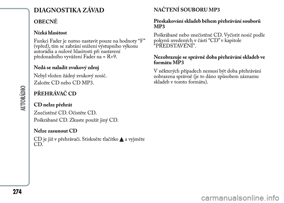 Lancia Ypsilon 2015 Návod k použití a údržbě (in Czech) DIAGNOSTIKA ZÁVAD
OBECNĚ
Nízká hlasitost
Funkci Fader je nutno nastavit pouze na hodnoty “F ”
(vpřed), tím se zabrání snížení výstupního výkonu
autorádia a nulové hlasitosti při n Lancia Ypsilon 2015 Návod k použití a údržbě (in Czech) DIAGNOSTIKA ZÁVAD
OBECNĚ
Nízká hlasitost
Funkci Fader je nutno nastavit pouze na hodnoty “F ”
(vpřed), tím se zabrání snížení výstupního výkonu
autorádia a nulové hlasitosti při n
