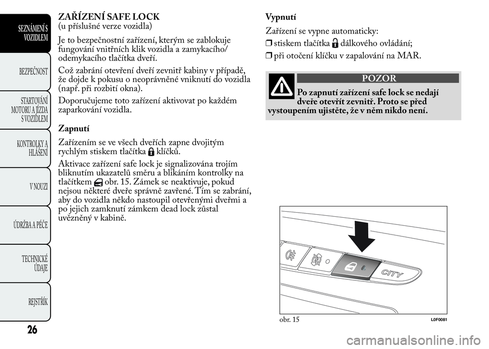 Lancia Ypsilon 2015  Návod k použití a údržbě (in Czech) ZAŘÍZENÍ SAFE LOCK
(u příslušné verze vozidla)
Je to bezpečnostní zařízení, kterým se zablokuje
fungování vnitřních klik vozidla a zamykacího/
odemykacího tlačítka dveří.
Což z