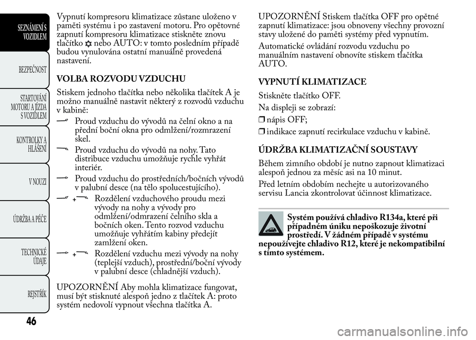 Lancia Ypsilon 2015  Návod k použití a údržbě (in Czech) Vypnutí kompresoru klimatizace zůstane uloženo v
paměti systému i po zastavení motoru. Pro opětovné
zapnutí kompresoru klimatizace stiskněte znovu
tlačítko
nebo AUTO: v tomto posledním p