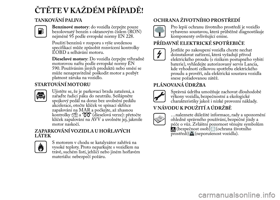 Lancia Ypsilon 2015 Návod k použití a údržbě (in Czech) ČTĚTE V KAŽDÉM PŘÍPADĚ!
TANKOVÁNÍ PALIVA
Benzínové motory: do vozidla čerpejte pouze
bezolovnatý benzín s oktanovým číslem (RON)
nejméně 95 podle evropské normy EN 228.
Použití b Lancia Ypsilon 2015 Návod k použití a údržbě (in Czech) ČTĚTE V KAŽDÉM PŘÍPADĚ!
TANKOVÁNÍ PALIVA
Benzínové motory: do vozidla čerpejte pouze
bezolovnatý benzín s oktanovým číslem (RON)
nejméně 95 podle evropské normy EN 228.
Použití b