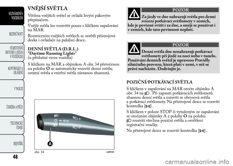 Lancia Ypsilon 2015 Návod k použití a údržbě (in Czech) VNĚJŠÍ SVĚTLA
Většina vnějších světel se ovládá levým pákovým
přepínačem.
Vnější světla lze rozsvítit pouze s klíčkem zapalování
na MAR.
Rozsvícením vnějších světlech Lancia Ypsilon 2015 Návod k použití a údržbě (in Czech) VNĚJŠÍ SVĚTLA
Většina vnějších světel se ovládá levým pákovým
přepínačem.
Vnější světla lze rozsvítit pouze s klíčkem zapalování
na MAR.
Rozsvícením vnějších světlech