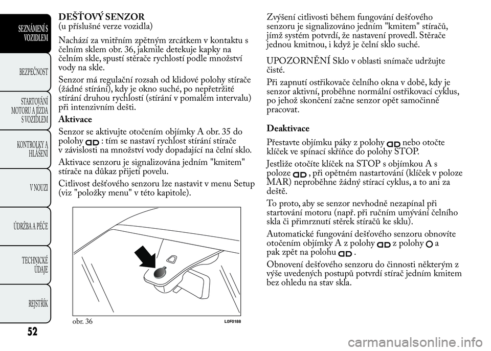 Lancia Ypsilon 2015 Návod k použití a údržbě (in Czech) DEŠŤOVÝ SENZOR
(u příslušné verze vozidla)
Nachází za vnitřním zpětným zrcátkem v kontaktu s
čelním sklem obr. 36, jakmile detekuje kapky na
čelním skle, spustí stěrače rychlostí Lancia Ypsilon 2015 Návod k použití a údržbě (in Czech) DEŠŤOVÝ SENZOR
(u příslušné verze vozidla)
Nachází za vnitřním zpětným zrcátkem v kontaktu s
čelním sklem obr. 36, jakmile detekuje kapky na
čelním skle, spustí stěrače rychlostí