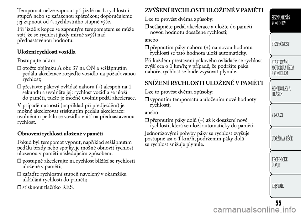 Lancia Ypsilon 2015 Návod k použití a údržbě (in Czech) Tempomat nelze zapnout při jízdě na 1. rychlostní
stupeň nebo se zařazenou zpátečkou; doporučujeme
jej zapnout od 4. rychlostního stupně výše.
Při jízdě z kopce se zapnutým tempomatem Lancia Ypsilon 2015 Návod k použití a údržbě (in Czech) Tempomat nelze zapnout při jízdě na 1. rychlostní
stupeň nebo se zařazenou zpátečkou; doporučujeme
jej zapnout od 4. rychlostního stupně výše.
Při jízdě z kopce se zapnutým tempomatem