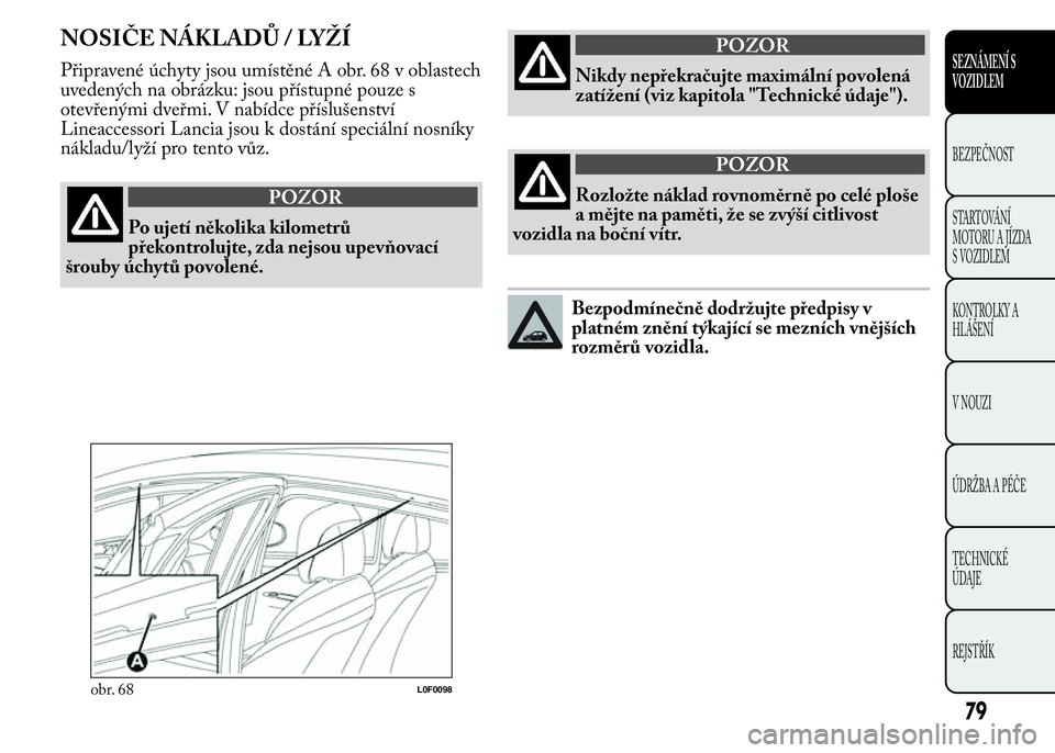Lancia Ypsilon 2015  Návod k použití a údržbě (in Czech) NOSIČE NÁKLADŮ / LYŽÍ
Připravené úchyty jsou umístěné A obr. 68 v oblastech
uvedených na obrázku: jsou přístupné pouze s
otevřenými dveřmi. V nabídce příslušenství
Lineaccessor