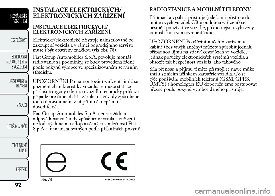 Lancia Ypsilon 2015  Návod k použití a údržbě (in Czech) INSTALACE ELEKTRICKÝCH/
ELEKTRONICKÝCH ZAŘÍZENÍ
INSTALACE ELEKTRICKÝCH/
ELEKTRONICKÝCH ZAŘÍZENÍ
Elektrické/elektronické přístroje nainstalované po
zakoupení vozidlaavrámci poprodejní