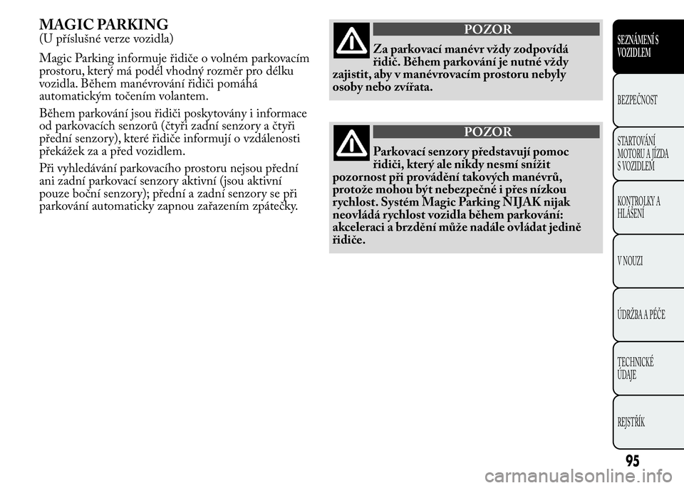 Lancia Ypsilon 2015  Návod k použití a údržbě (in Czech) MAGIC PARKING
(U příslušné verze vozidla)
Magic Parking informuje řidiče o volném parkovacím
prostoru, který má podél vhodný rozměr pro délku
vozidla. Během manévrování řidiči pom