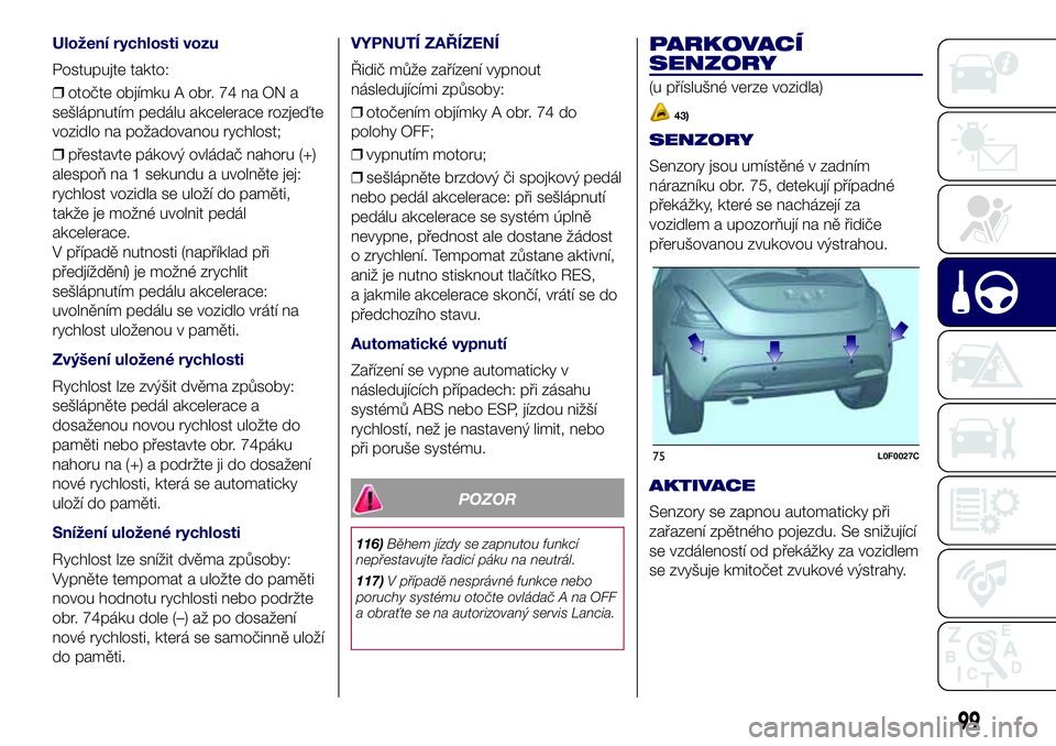 Lancia Ypsilon 2016  Návod k použití a údržbě (in Czech) Uložení rychlosti vozu
Postupujte takto:
❒otočte objímku A obr. 74 na ON a
sešlápnutím pedálu akcelerace rozjeďte
vozidlo na požadovanou rychlost;
❒přestavte pákový ovládač nahoru (