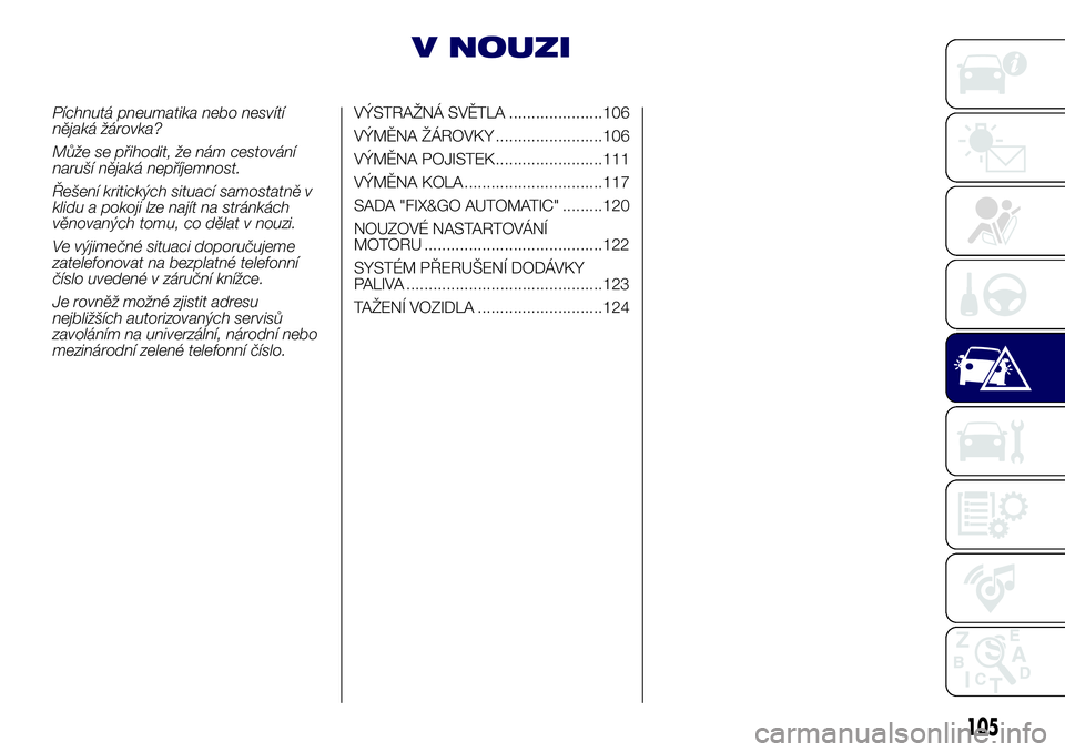 Lancia Ypsilon 2020 Návod k použití a údržbě (in Czech) V NOUZI
Píchnutá pneumatika nebo nesvítí
nějaká žárovka?
Může se přihodit, že nám cestování
naruší nějaká nepříjemnost.
Řešení kritických situací samostatně v
klidu a pokoji Lancia Ypsilon 2020 Návod k použití a údržbě (in Czech) V NOUZI
Píchnutá pneumatika nebo nesvítí
nějaká žárovka?
Může se přihodit, že nám cestování
naruší nějaká nepříjemnost.
Řešení kritických situací samostatně v
klidu a pokoji