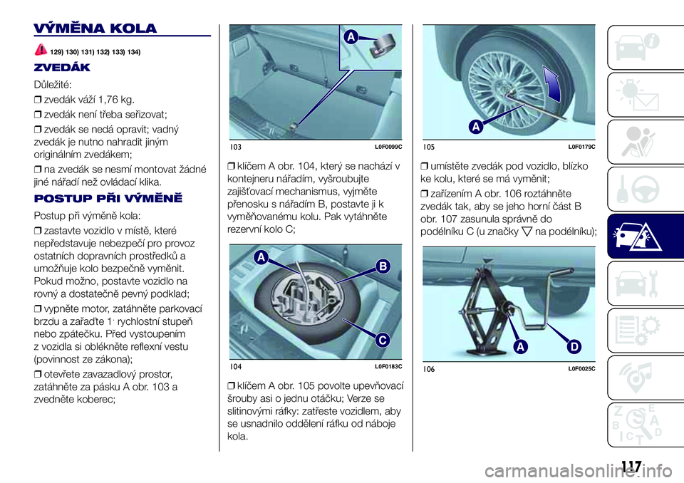 Lancia Ypsilon 2018  Návod k použití a údržbě (in Czech) VÝMĚNA KOLA
129) 130) 131) 132) 133) 134)
ZVEDÁK
Důležité:
❒zvedák váží 1,76 kg.
❒zvedák není třeba seřizovat;
❒zvedák se nedá opravit; vadný
zvedák je nutno nahradit jiným
or