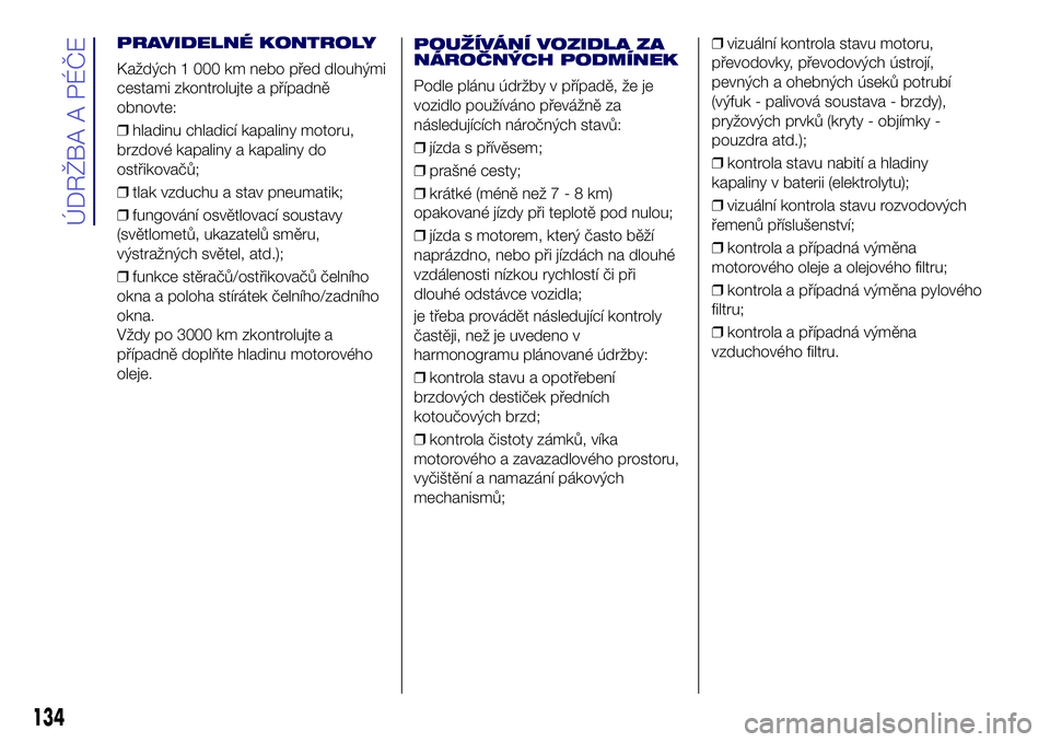 Lancia Ypsilon 2018  Návod k použití a údržbě (in Czech) PRAVIDELNÉ KONTROLY
Každých 1 000 km nebo před dlouhými
cestami zkontrolujte a případně
obnovte:
❒hladinu chladicí kapaliny motoru,
brzdové kapaliny a kapaliny do
ostřikovačů;
❒tlak v