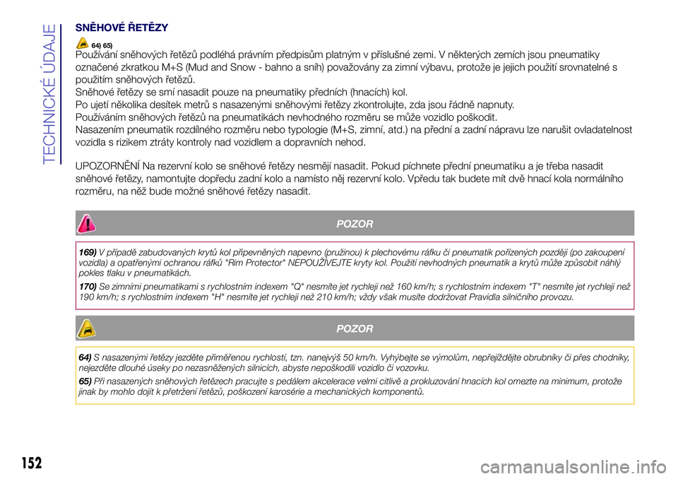 Lancia Ypsilon 2016  Návod k použití a údržbě (in Czech) SNĚHOVÉ ŘETĚZY
64) 65)Používání sněhových řetězů podléhá právním předpisům platným v příslušné zemi. V některých zemích jsou pneumatiky
označené zkratkou M+S (Mud and Snow