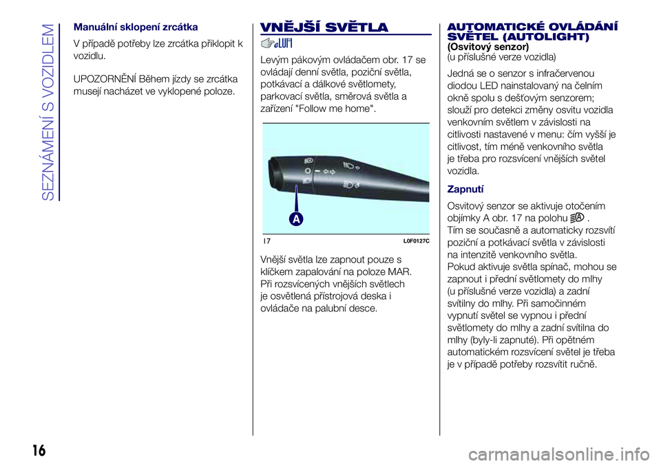 Lancia Ypsilon 2018  Návod k použití a údržbě (in Czech) Manuální sklopení zrcátka
V případě potřeby lze zrcátka přiklopit k
vozidlu.
UPOZORNĚNÍ Během jízdy se zrcátka
musejí nacházet ve vyklopené poloze.
VNĚJŠÍ SVĚTLA
Levým pákovým