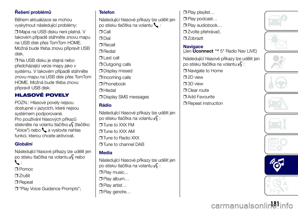 Lancia Ypsilon 2018  Návod k použití a údržbě (in Czech) Řešení problémů
Během aktualizace se mohou
vyskytnout následující problémy:
❒Mapa na USB disku není platná. V
takovém případě stáhněte znovu mapu
na USB disk přes TomTom HOME.
Mo�